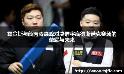 霍金斯与颜丙涛巅峰对决谁将赢得斯诺克赛场的荣耀与未来