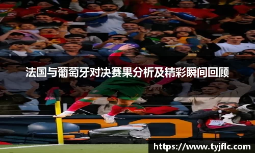 法国与葡萄牙对决赛果分析及精彩瞬间回顾