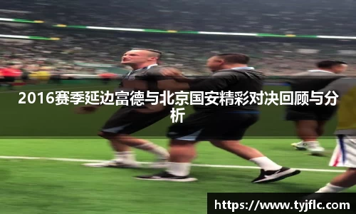 2016赛季延边富德与北京国安精彩对决回顾与分析