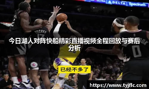 今日湖人对阵快船精彩直播视频全程回放与赛后分析